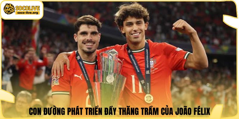Con đường phát triển đầy thăng trầm của João Félix