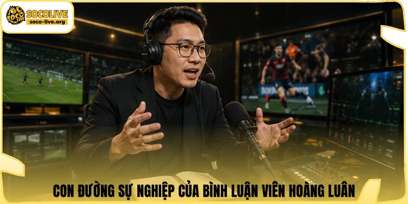 Con đường sự nghiệp của bình luận viên Hoàng Luân