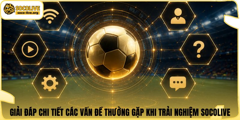Giải đáp chi tiết các vấn đề thường gặp khi trải nghiệm Socolive
