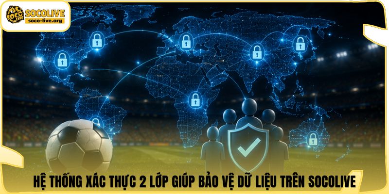 Hệ thống xác thực 2 lớp giúp bảo vệ dữ liệu trên Socolive