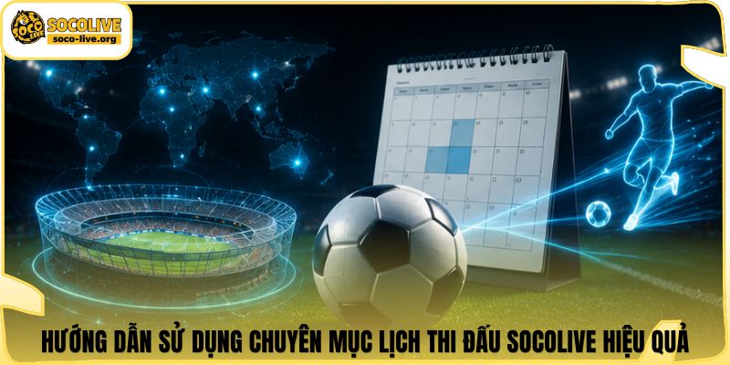 Hướng dẫn sử dụng chuyên mục lịch thi đấu Socolive hiệu quả
