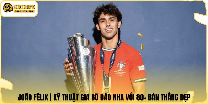 João Félix | Kỹ Thuật Gia Bồ Đào Nha Với 80+ Bàn Thắng Đẹp