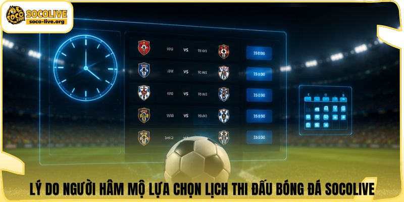 Lý do người hâm mộ lựa chọn lịch thi đấu bóng đá Socolive
