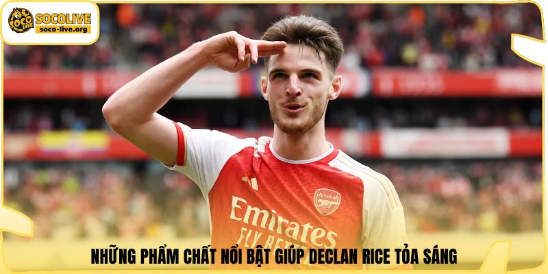 Những phẩm chất nổi bật giúp Declan Rice tỏa sáng