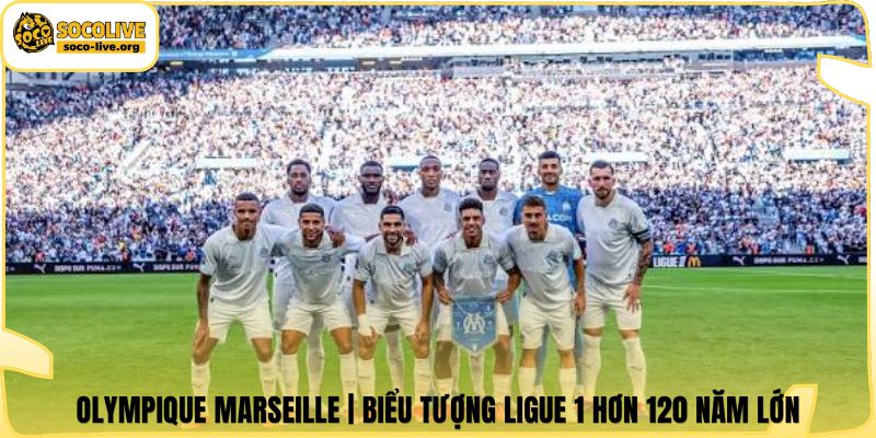 Olympique Marseille | Biểu Tượng Ligue 1 Hơn 120 Năm Lớn