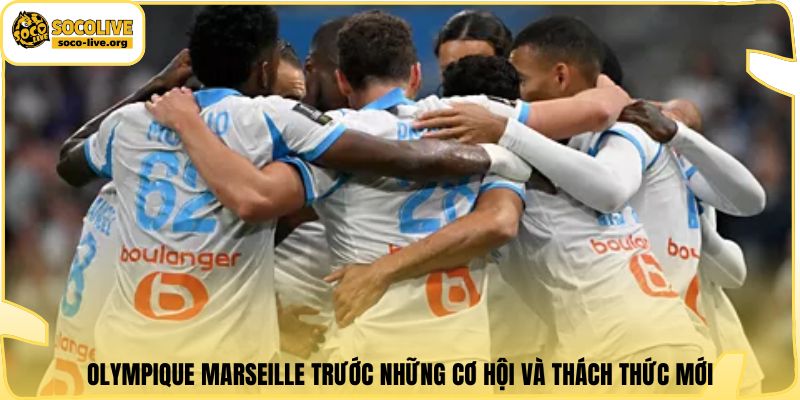 Olympique Marseille trước những cơ hội và thách thức mới