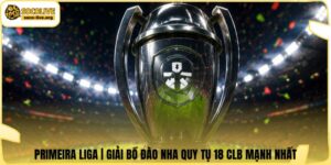 Primeira Liga | Giải Bồ Đào Nha Quy Tụ 18 CLB Mạnh Nhất