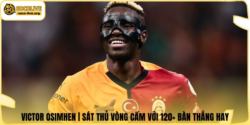 Victor Osimhen | Sát Thủ Vòng Cấm Với 120+ Bàn Thắng Hay